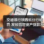 交通银行陕西省分行被罚 发放固定资产贷款不审慎等 交通银行陕西省分行被罚 发放固定资产贷款不审慎等