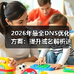 2026年最全DNS优化方案:提升域名解析速度的秘密武器 2026年最全DNS优化方案:提升域名解析速度的秘密武器
