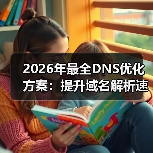 2026年最全DNS优化方案:提升域名解析速度的秘密武器 2026年最全DNS优化方案:提升域名解析速度的秘密武器
