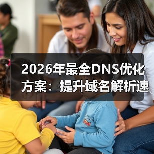 2026年最全DNS优化方案:提升域名解析速度的秘密武器 2026年最全DNS优化方案:提升域名解析速度的秘密武器