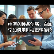 中医药装备创新:白加宁如何用科技重塑传统煎药技艺? 中医药装备创新:白加宁如何用科技重塑传统煎药技艺?