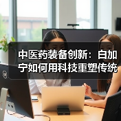 中医药装备创新:白加宁如何用科技重塑传统煎药技艺? 中医药装备创新:白加宁如何用科技重塑传统煎药技艺?