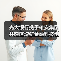 光大银行携手雄安集团共建区块链金融科技创新平台 光大银行携手雄安集团共建区块链金融科技创新平台