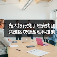 光大银行携手雄安集团共建区块链金融科技创新平台 光大银行携手雄安集团共建区块链金融科技创新平台