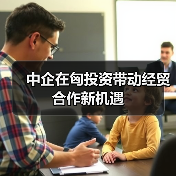 中企在匈投资带动经贸合作新机遇