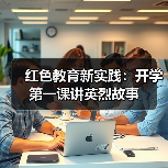 红色教育新实践:开学第一课讲英烈故事 红色教育新实践:开学第一课讲英烈故事
