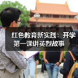 红色教育新实践:开学第一课讲英烈故事 红色教育新实践:开学第一课讲英烈故事