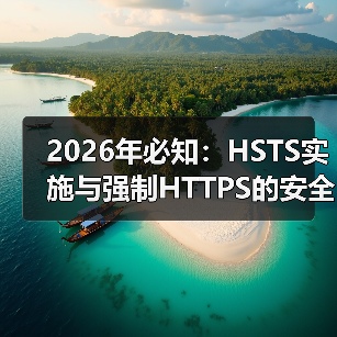 2026年必知：HSTS实施与强制HTTPS的安全核心密码