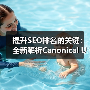 提升SEO排名的关键:全新解析Canonical URL实施技巧 提升SEO排名的关键:全新解析Canonical URL实施技巧