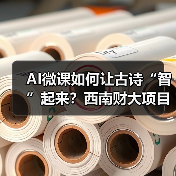AI微课如何让古诗“智”起来?西南财大项目助力思政教育创新 AI微课如何让古诗“智”起来?西南财大项目助力思政教育创新