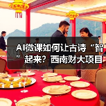 AI微课如何让古诗“智”起来?西南财大项目助力思政教育创新 AI微课如何让古诗“智”起来?西南财大项目助力思政教育创新