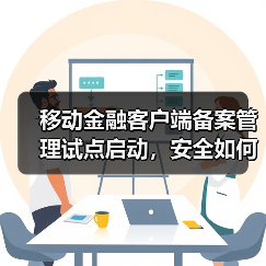 移动金融客户端备案管理试点启动,安全如何保障? 移动金融客户端备案管理试点启动,安全如何保障?