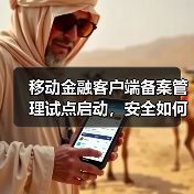 移动金融客户端备案管理试点启动,安全如何保障? 移动金融客户端备案管理试点启动,安全如何保障?