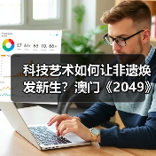科技艺术如何让非遗焕发新生？澳门《2049》给出答案