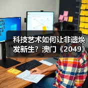 科技艺术如何让非遗焕发新生？澳门《2049》给出答案