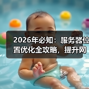 2026年必知:服务器位置优化全攻略,提升网站速度秘密武器 2026年必知:服务器位置优化全攻略,提升网站速度秘密武器