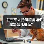 驻京军人托班服务如何解决育儿难题? 驻京军人托班服务如何解决育儿难题?