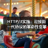HTTP/3实施:迎接新一代协议的革命性变革 HTTP/3实施:迎接新一代协议的革命性变革