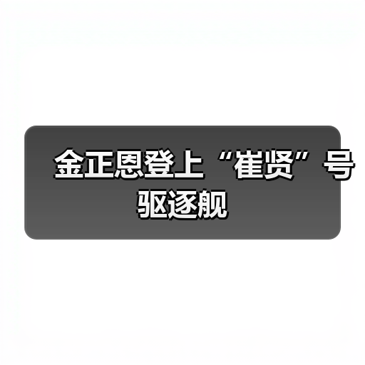 金正恩登上“崔贤”号驱逐舰