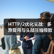 HTTP/2优化实战:多路复用与头部压缩极致提升性能 HTTP/2优化实战:多路复用与头部压缩极致提升性能