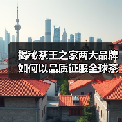 揭秘茶王之家两大品牌如何以品质征服全球茶界