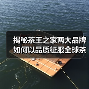 揭秘茶王之家两大品牌如何以品质征服全球茶界