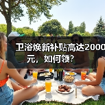 卫浴焕新补贴高达2000元,如何领? 卫浴焕新补贴高达2000元,如何领?