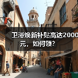 卫浴焕新补贴高达2000元,如何领? 卫浴焕新补贴高达2000元,如何领?