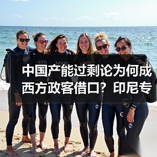 中国产能过剩论为何成西方政客借口?印尼专家给出答案 中国产能过剩论为何成西方政客借口?印尼专家给出答案