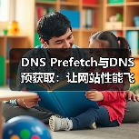 DNS Prefetch与DNS预获取：让网站性能飞跃的秘密武器