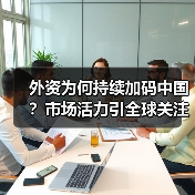 外资为何持续加码中国?市场活力引全球关注 外资为何持续加码中国?市场活力引全球关注