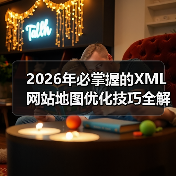 2026年必掌握的XML网站地图优化技巧全解析 2026年必掌握的XML网站地图优化技巧全解析