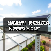 越热越痒!特应性皮炎反复抓挠怎么破? 越热越痒!特应性皮炎反复抓挠怎么破?