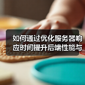 如何通过优化服务器响应时间提升后端性能与用户体验