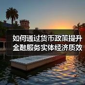如何通过货币政策提升金融服务实体经济质效？