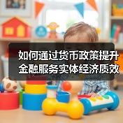 如何通过货币政策提升金融服务实体经济质效？