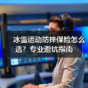 冰雪运动防摔保险怎么选？专业避坑指南