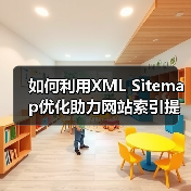 如何利用XML Sitemap优化助力网站索引提速与爬虫引导