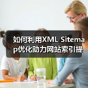 如何利用XML Sitemap优化助力网站索引提速与爬虫引导