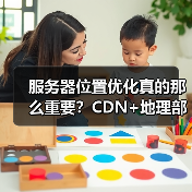 服务器位置优化真的那么重要？CDN+地理部署如何让网站速度飙升？
