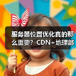 服务器位置优化真的那么重要？CDN+地理部署如何让网站速度飙升？
