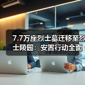 7.7万座烈士墓迁移至烈士陵园：安置行动全面展开