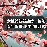 女性骑行新趋势：智能安全配置如何全面升级