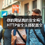 你的网站真的安全吗？HTTP安全头部配置全解析