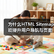 为什么HTML Sitemap能提升用户导航与页面发现？