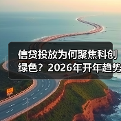 信贷投放为何聚焦科创绿色？2026年开年趋势解析