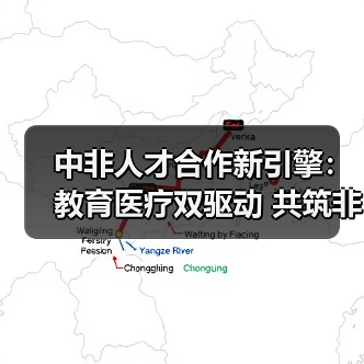 中非人才合作新引擎：教育医疗双驱动 共筑非洲发展新未来