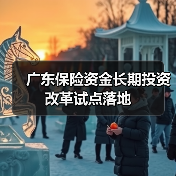 广东保险资金长期投资改革试点落地