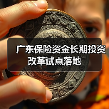 广东保险资金长期投资改革试点落地