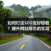 如何打造SEO友好模板？提升网站排名的实战技巧